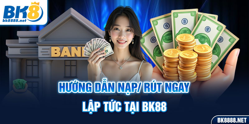 Hướng dẫn nạp/ rút ngay lập tức tại bk88