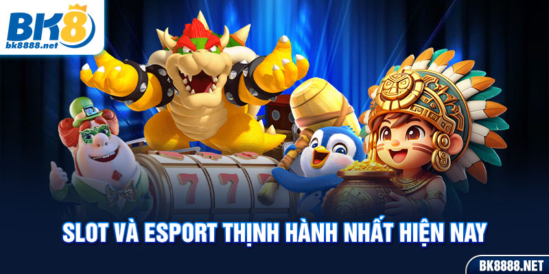 Slot và Esport thịnh hành nhất hiện nay